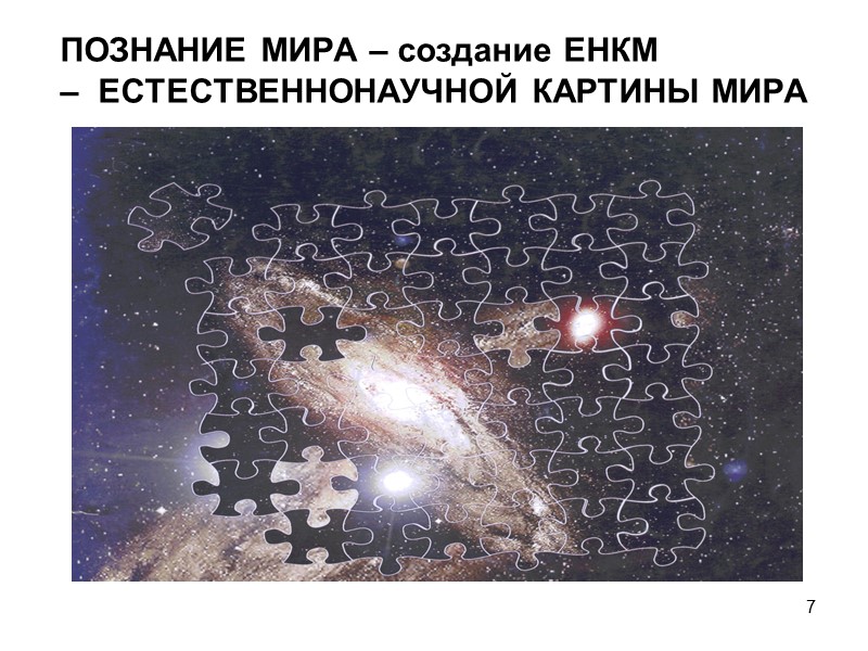 7 ПОЗНАНИЕ МИРА – создание ЕНКМ –  ЕСТЕСТВЕННОНАУЧНОЙ КАРТИНЫ МИРА